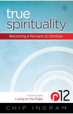 True Spirituality: Becoming a Romans 12 Christian - Chip Ingram