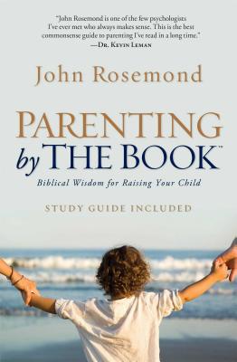 Parenting by the Book: Biblical Wisdom for Raising Your Child - John Rosemond