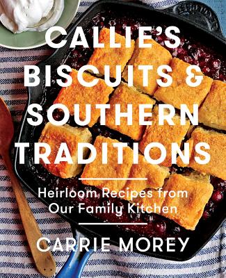 Callie's Biscuits and Southern Traditions: Heirloom Recipes from Our Family Kitchen - Carrie Morey