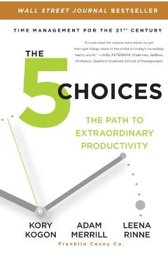 The 5 Choices: The Path to Extraordinary Productivity - Kory Kogon
