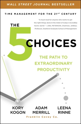 The 5 Choices: The Path to Extraordinary Productivity - Kory Kogon