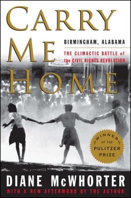 Carry Me Home: Birmingham, Alabama: The Climactic Battle of the Civil Rights Revolution - Diane Mcwhorter