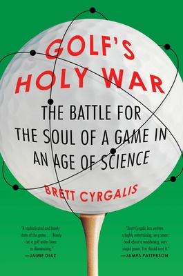 Golf's Holy War: The Battle for the Soul of a Game in an Age of Science - Brett Cyrgalis