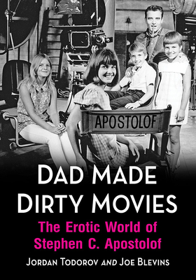 Dad Made Dirty Movies: The Erotic World of Stephen C. Apostolof - Jordan Todorov