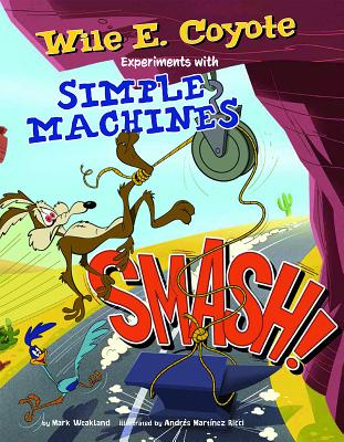 Smash!: Wile E. Coyote Experiments with Simple Machines - Mark Andrew Weakland