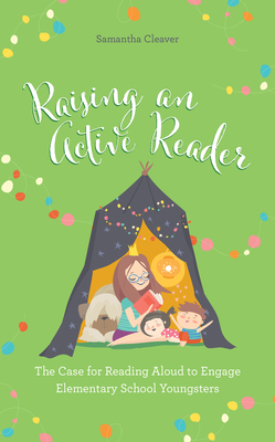 Raising an Active Reader: The Case for Reading Aloud to Engage Elementary School Youngsters - Samantha Cleaver