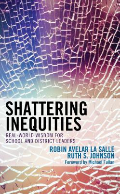 Shattering Inequities: Real-World Wisdom for School and District Leaders - Robin Avelar La Salle