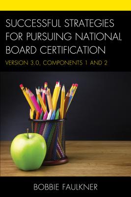 Successful Strategies for Pursuing National Board Certification: Version 3.0, Components 1 and 2 - Bobbie Faulkner