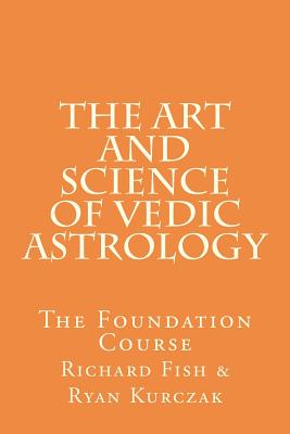 The Art and Science of Vedic Astrology: The Foundation Course - Richard Fish