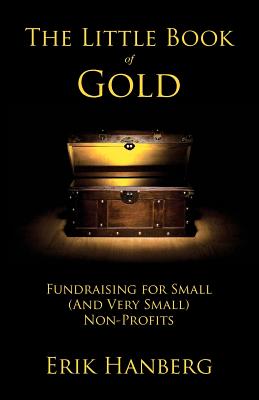 The Little Book of Gold: Fundraising for Small (and Very Small) Nonprofits - Erik Hanberg