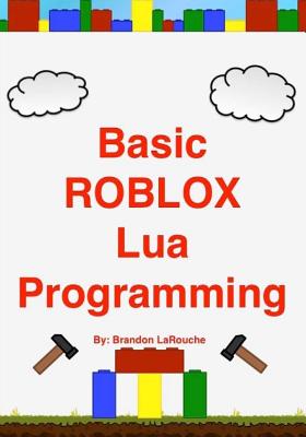 Basic ROBLOX Lua Programming: (Black and White Edition) - Brandon John Larouche