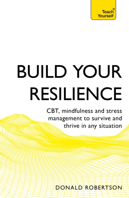 Build Your Resilience: Cbt, Mindfulness and Stress Management to Survive and Thrive in Any Situation - Donald Robertson