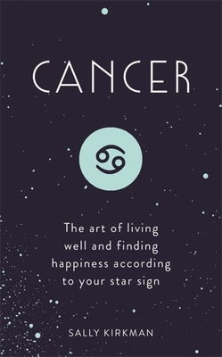 Cancer: The Art of Living Well and Finding Happiness According to Your Star Sign - Sally Kirkman