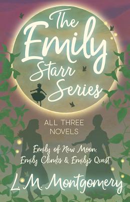 The Emily Starr Series; All Three Novels - Emily of New Moon, Emily Climbs and Emily's Quest - L. M. Montgomery