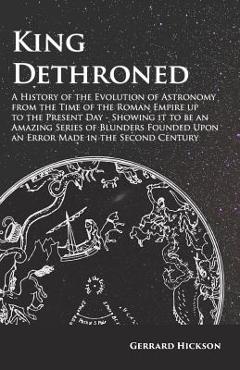 Coperta cărții 'King Dethroned - A History of the Evolution of Astronomy from the Time of the Roman Empire up to the Present Day -'
