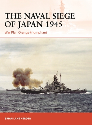 The Naval Siege of Japan 1945: War Plan Orange Triumphant - Brian Lane Herder