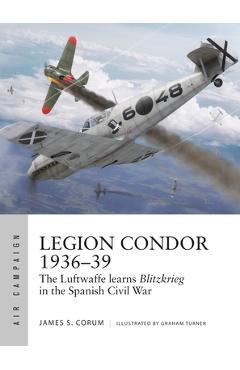 Poza produsului Legion Condor 1936-39: The Luftwaffe Develops Blitzkrieg in the Spanish Civil War - James S. Corum