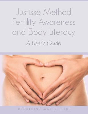 Justisse Method: Fertility Awareness and Body Literacy A User's Guide - Geraldine Matus Hrhp