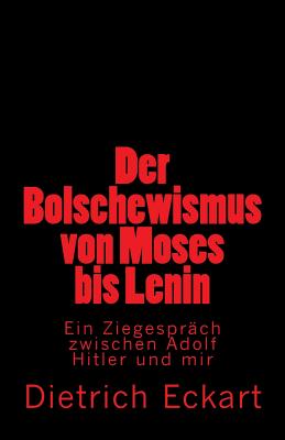 Der Bolschewismus von Moses bis Lenin: Ein Ziegespr�ch zwischen Adolf Hitler und mir - Dietrich Eckart