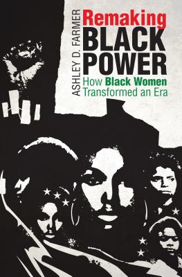 Remaking Black Power: How Black Women Transformed an Era - Ashley D. Farmer