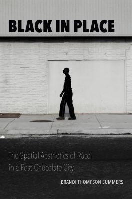 Black in Place: The Spatial Aesthetics of Race in a Post-Chocolate City - Brandi Thompson Summers
