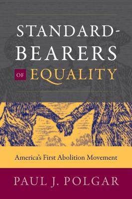 Standard-Bearers of Equality: America's First Abolition Movement - Paul J. Polgar