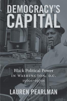 Democracy's Capital: Black Political Power in Washington, D.C., 1960s-1970s - Lauren Pearlman