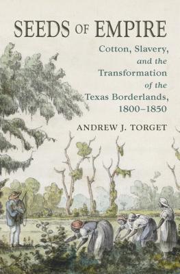 Seeds of Empire: Cotton, Slavery, and the Transformation of the Texas Borderlands, 1800-1850 - Andrew J. Torget