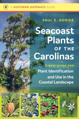 Seacoast Plants of the Carolinas: A New Guide for Plant Identification and Use in the Coastal Landscape - Paul E. Hosier