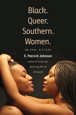 Black. Queer. Southern. Women.: An Oral History - E. Patrick Johnson