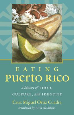 Eating Puerto Rico: A History of Food, Culture, and Identity - Cruz Miguel Ort�z Cuadra