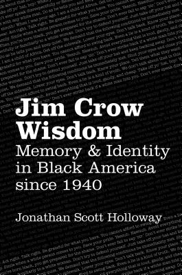 Jim Crow Wisdom: Memory and Identity in Black America since 1940 - Jonathan Scott Holloway