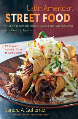Latin American Street Food: The Best Flavors of Markets, Beaches, & Roadside Stands from Mexico to Argentina - Sandra A. Gutierrez