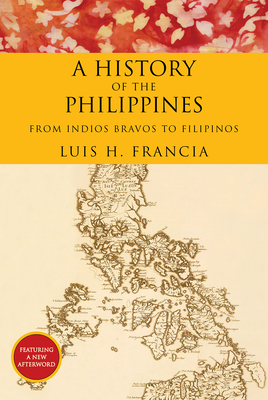 History of the Philippines: From Indios Bravos to Filipinos - Luis H. Francia