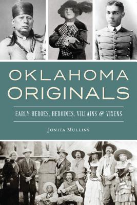 Oklahoma Originals: Early Heroes, Heroines, Villains and Vixens - Jonita Mullins