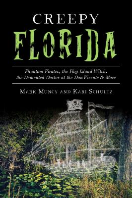 Creepy Florida: Phantom Pirates, the Hog Island Witch, the DeMented Doctor at the Don Vicente and More - Mark Muncy