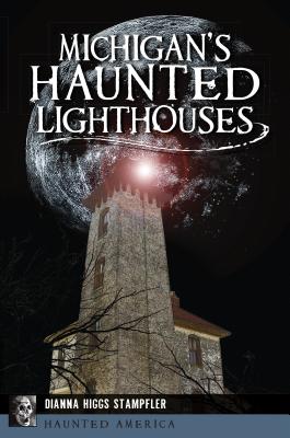 Michigan's Haunted Lighthouses - Dianna Higgs Stampfler