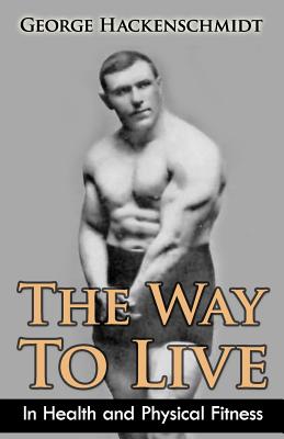 The Way To Live: In Health and Physical Fitness (Original Version, Restored) - George Hackenschmidt