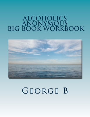Alcoholics Anonymous Big Book Workbook: Working the Program - George B