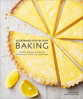 Illustrated Step-By-Step Baking: Classic and Inspiring Variations to Hone Your Techniques - Caroline Bretherton