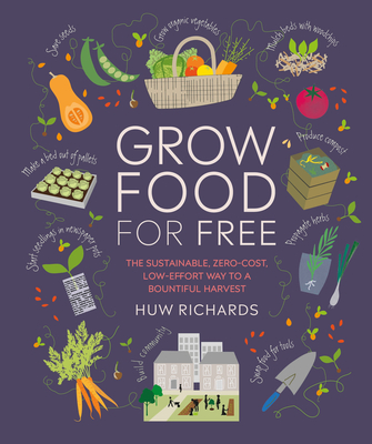 Grow Food for Free: The Sustainable, Zero-Cost, Low-Effort Way to a Bountiful Harvest - Huw Richards
