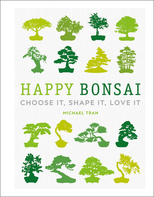 Happy Bonsai: Choose It, Shape It, Love It - Michael Tran
