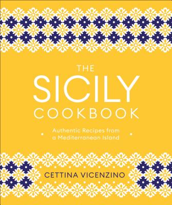The Sicily Cookbook: Authentic Recipes from a Mediterranean Island - Cettina Vicenzino