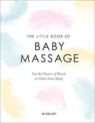 The Little Book of Baby Massage: Use the Power of Touch to Calm Your Baby - Jo Kellett