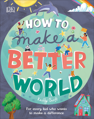 How to Make a Better World: For Every Kid Who Wants to Make a Difference - Keilly Swift