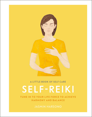 A Little Book of Self Care: Self Reiki: Tune in to Your Life Force to Achieve Harmony and Balance - Jasmin Harsono