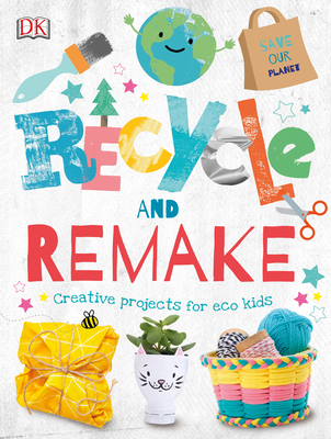 Recycle and Remake: Creative Projects for Eco Kids - Dk