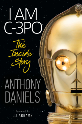 I Am C-3po: The Inside Story: Foreword by J.J. Abrams - Anthony Daniels