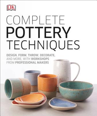 Complete Pottery Techniques: Design, Form, Throw, Decorate and More, with Workshops from Professional Makers - Dk
