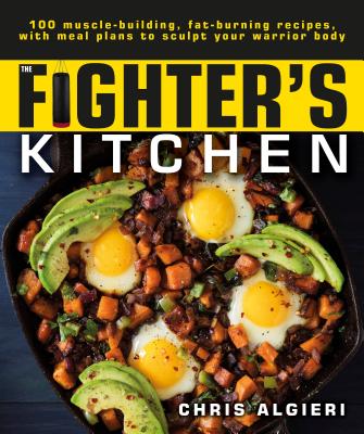The Fighter's Kitchen: 100 Muscle-Building, Fat Burning Recipes, with Meal Plans to Sculpt Your Warrior - Chris Algieri